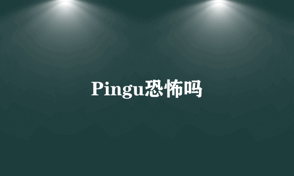 Pingu恐怖吗