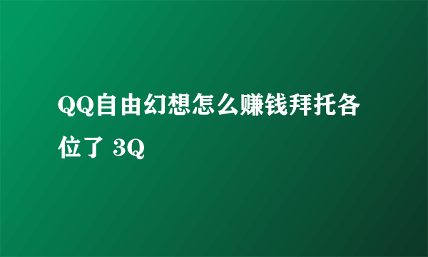 QQ自由幻想怎么赚钱拜托各位了 3Q