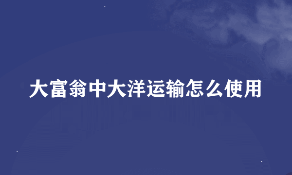 大富翁中大洋运输怎么使用