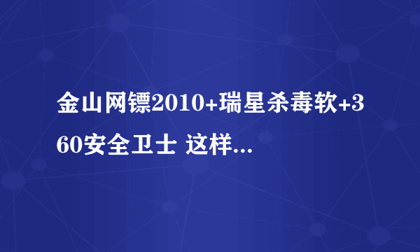 金山网镖2010+瑞星杀毒软+360安全卫士 这样装会有冲突吗