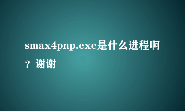 smax4pnp.exe是什么进程啊？谢谢