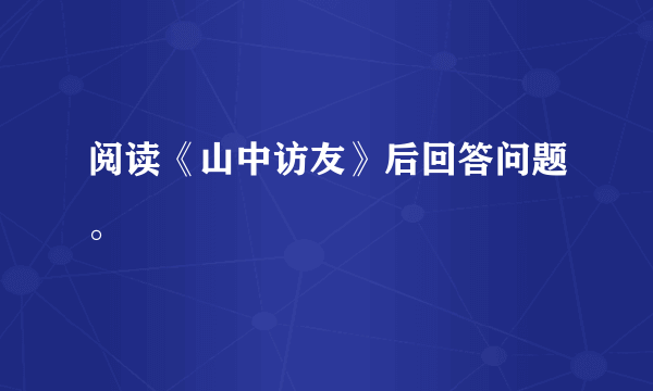 阅读《山中访友》后回答问题。