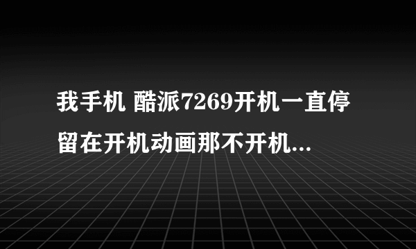 我手机 酷派7269开机一直停留在开机动画那不开机怎么回事