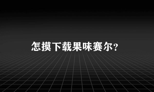 怎摸下载果味赛尔？