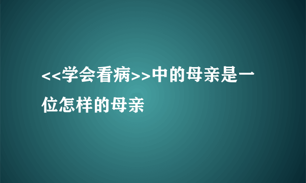 <<学会看病>>中的母亲是一位怎样的母亲