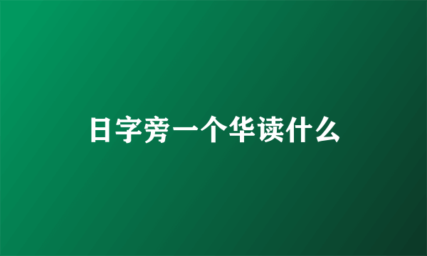 日字旁一个华读什么