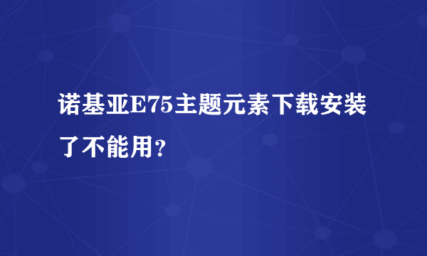 诺基亚E75主题元素下载安装了不能用？