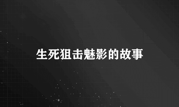 生死狙击魅影的故事