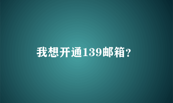 我想开通139邮箱？