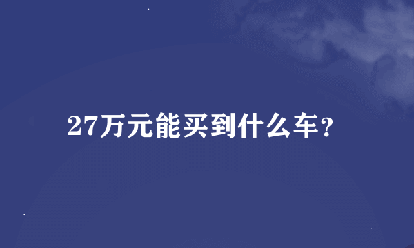 27万元能买到什么车？