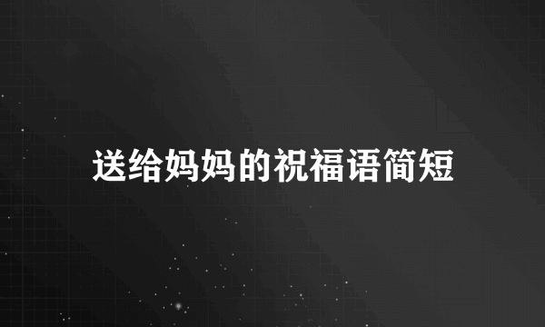 送给妈妈的祝福语简短