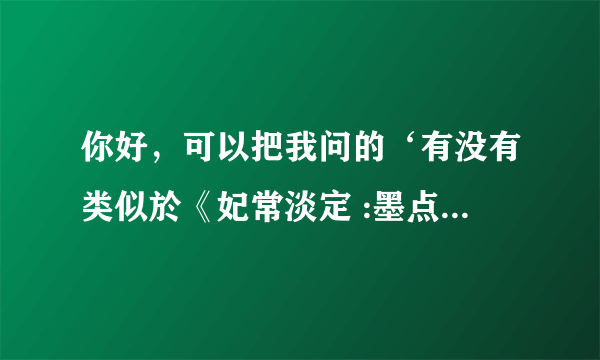 你好，可以把我问的‘有没有类似於《妃常淡定 :墨点倾城》只有女主角有异能，穿越到古代的小说 ’问题