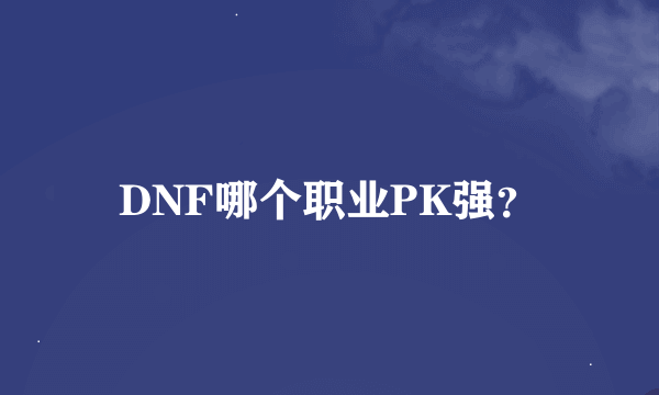 DNF哪个职业PK强？