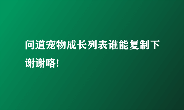 问道宠物成长列表谁能复制下谢谢咯!