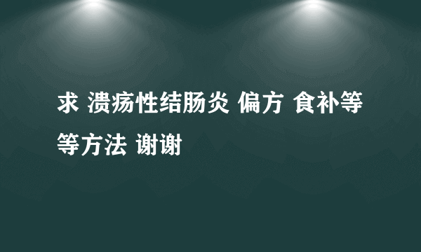 求 溃疡性结肠炎 偏方 食补等等方法 谢谢