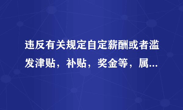 违反有关规定自定薪酬或者滥发津贴，补贴，奖金等，属于违反什么纪律的行为