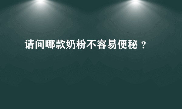 请问哪款奶粉不容易便秘 ？