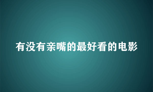 有没有亲嘴的最好看的电影