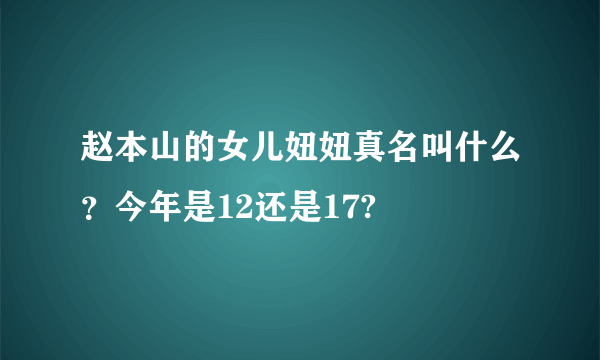 赵本山的女儿妞妞真名叫什么？今年是12还是17?