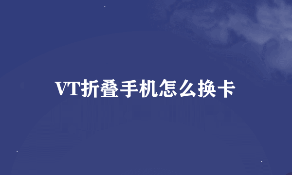 VT折叠手机怎么换卡