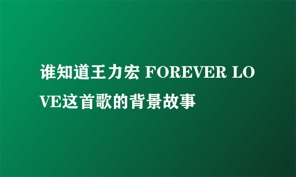 谁知道王力宏 FOREVER LOVE这首歌的背景故事