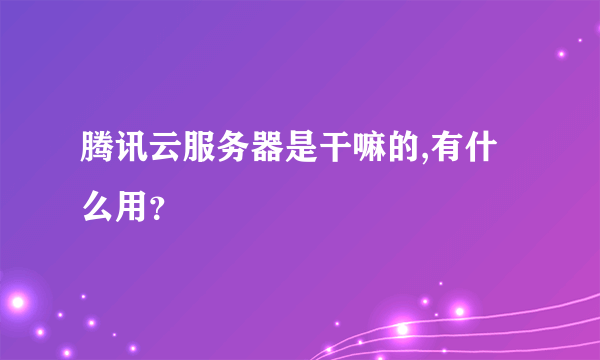 腾讯云服务器是干嘛的,有什么用？