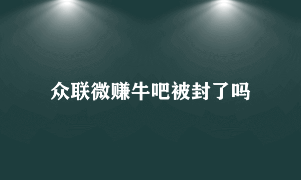 众联微赚牛吧被封了吗