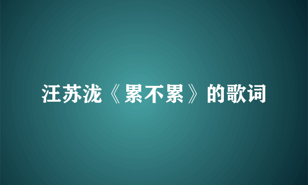 汪苏泷《累不累》的歌词