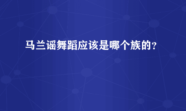 马兰谣舞蹈应该是哪个族的？