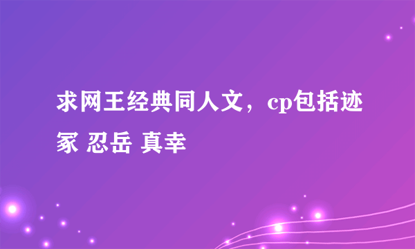 求网王经典同人文，cp包括迹冢 忍岳 真幸