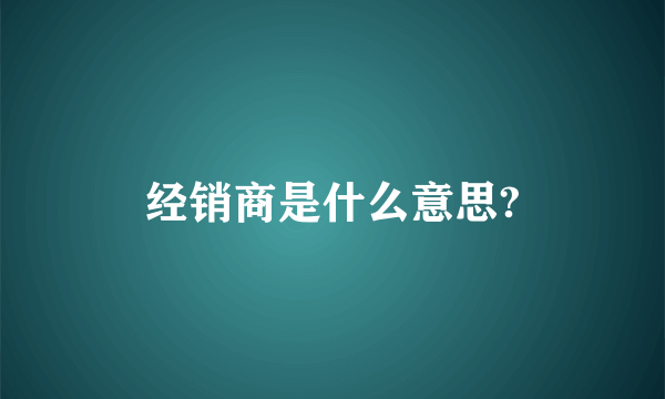 经销商是什么意思?