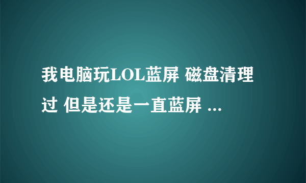 我电脑玩LOL蓝屏 磁盘清理过 但是还是一直蓝屏 找Wimfilter.sys文件也找不到