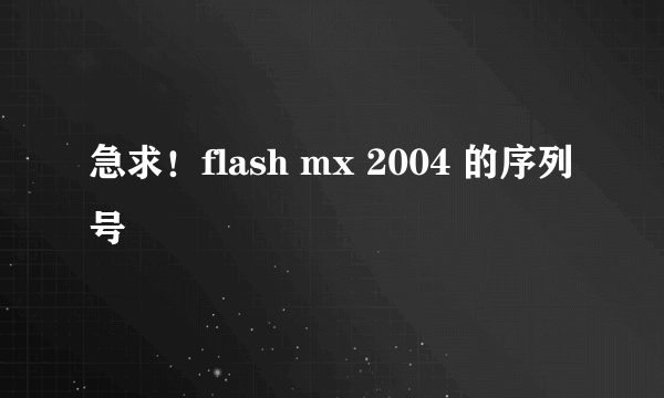 急求！flash mx 2004 的序列号