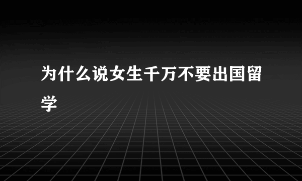 为什么说女生千万不要出国留学