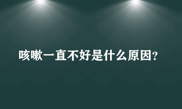 咳嗽一直不好是什么原因？