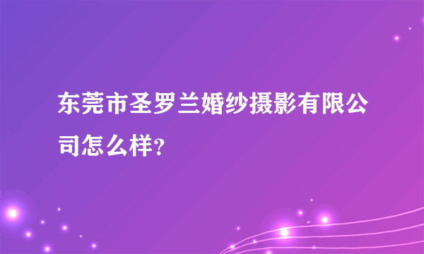 东莞市圣罗兰婚纱摄影有限公司怎么样？