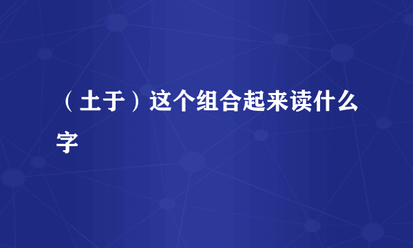 （土于）这个组合起来读什么字