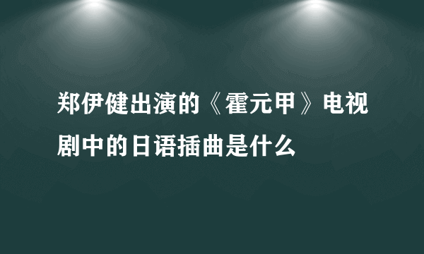 郑伊健出演的《霍元甲》电视剧中的日语插曲是什么