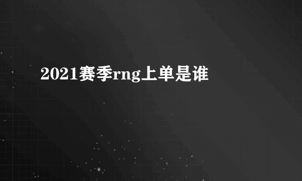 2021赛季rng上单是谁