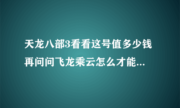 天龙八部3看看这号值多少钱 再问问飞龙乘云怎么才能染出这种色来 还有老区鹰击附一多少