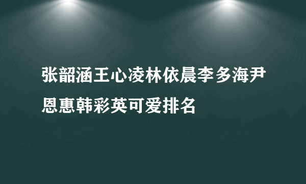 张韶涵王心凌林依晨李多海尹恩惠韩彩英可爱排名