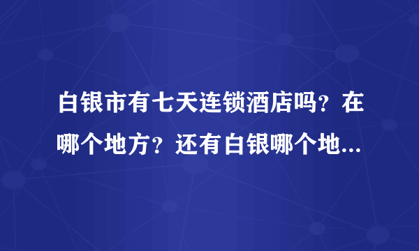 白银市有七天连锁酒店吗？在哪个地方？还有白银哪个地方人口密集？