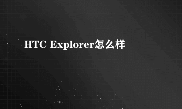 HTC Explorer怎么样