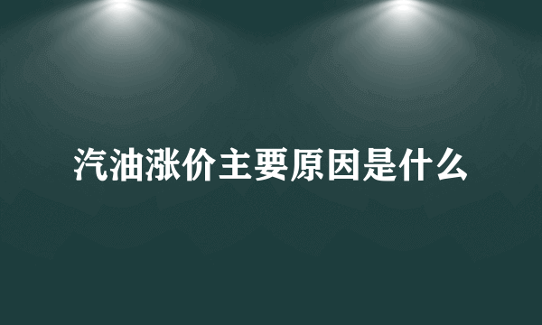 汽油涨价主要原因是什么