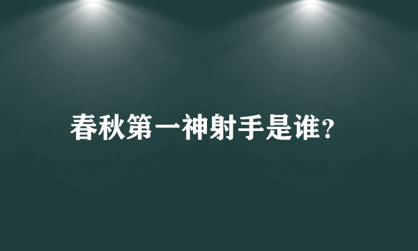 春秋第一神射手是谁？