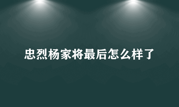 忠烈杨家将最后怎么样了