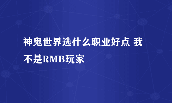 神鬼世界选什么职业好点 我不是RMB玩家