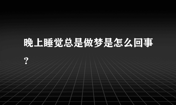 晚上睡觉总是做梦是怎么回事？