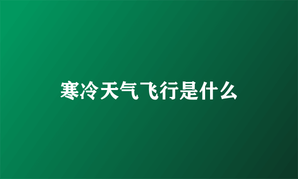 寒冷天气飞行是什么