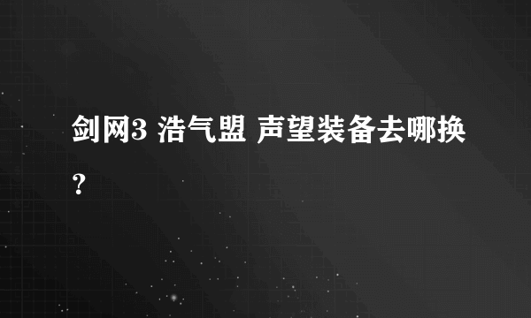 剑网3 浩气盟 声望装备去哪换？